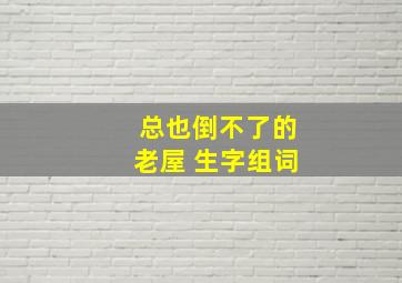 总也倒不了的老屋 生字组词